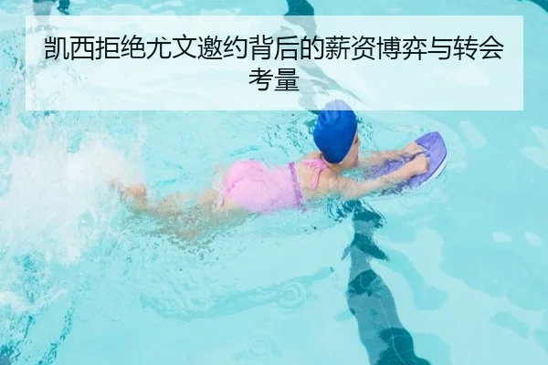 凯西拒绝尤文邀约背后的薪资博弈与转会考量 - 8868tiyu