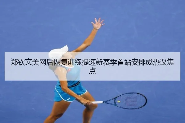 郑钦文美网后恢复训练提速新赛季首站安排成热议焦点（8868tiyu）